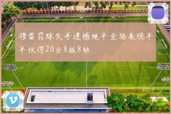 穆雷罚球失手遗憾绝平全场表现平平仅得20分8板8助