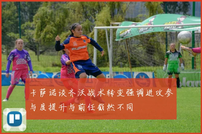 卡萨诺谈齐沃战术转变强调进攻参与度提升与前任截然不同