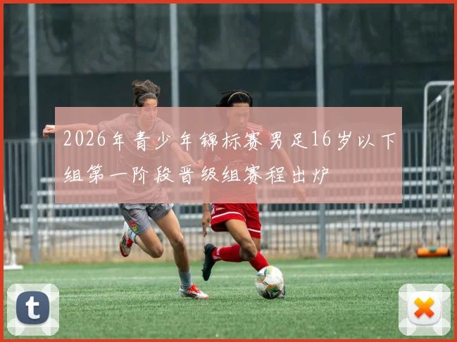 2026年青少年锦标赛男足16岁以下组第一阶段晋级组赛程出炉