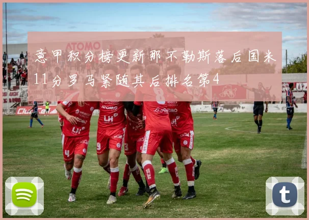意甲积分榜更新那不勒斯落后国米11分罗马紧随其后排名第4