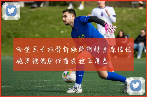 哈登因手指骨折缺阵阿特金森信任施罗德能胜任首发控卫角色