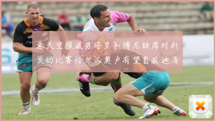 意天空报道劳塔罗和博尼缺席对科莫的比赛恰尔汉奥卢有望首发迪马尔科或将轮休