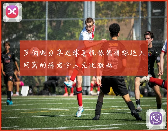 罗伯逊分享进球喜悦称能将球送入网窝的感觉令人无比激动