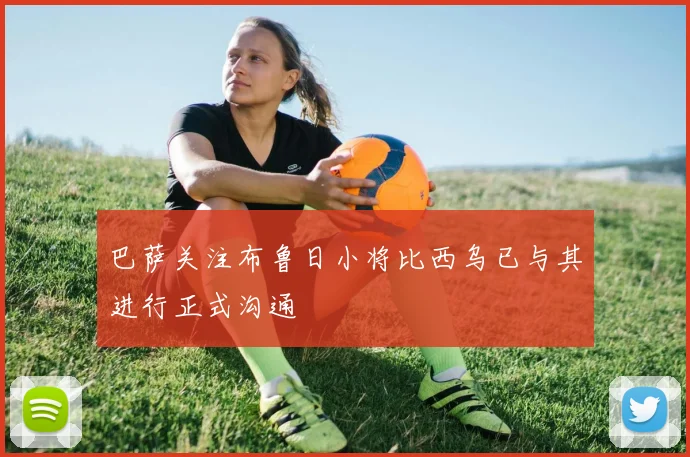 巴萨关注布鲁日小将比西乌已与其进行正式沟通