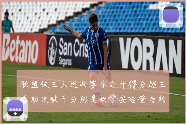 联盟仅三人近两赛季合计得分超三千助攻破千分别是坎宁安哈登与约基奇