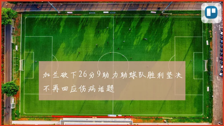 加兰砍下26分9助力助球队胜利坚决不再回应伤病话题