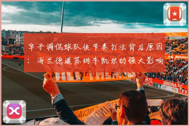 华子调侃球队快节奏打法背后原因：海兰德道苏姆李凯尔的强大影响力