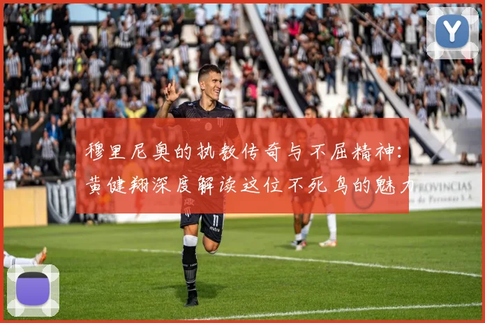 穆里尼奥的执教传奇与不屈精神：黄健翔深度解读这位不死鸟的魅力