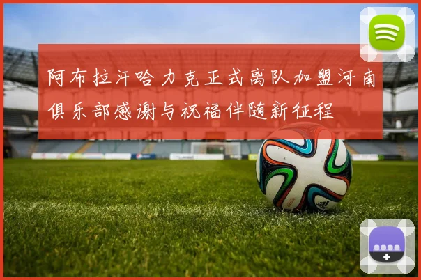 阿布拉汗哈力克正式离队加盟河南俱乐部感谢与祝福伴随新征程