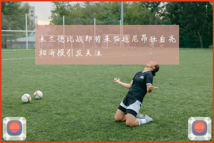 米兰德比战即将来临迈尼昂独自亮相海报引发关注