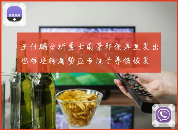 王仕鹏分析勇士前景即使库里复出也难逆转局势应专注于养伤恢复