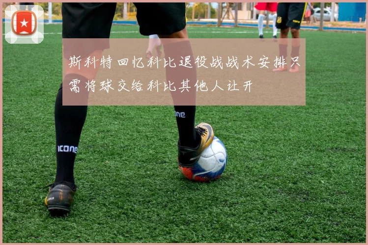 斯科特回忆科比退役战战术安排只需将球交给科比其他人让开