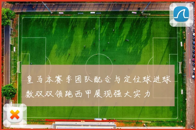 皇马本赛季团队配合与定位球进球数双双领跑西甲展现强大实力