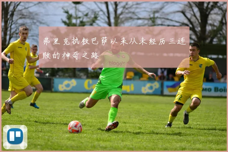 弗里克执教巴萨以来从未经历三连败的神奇之路