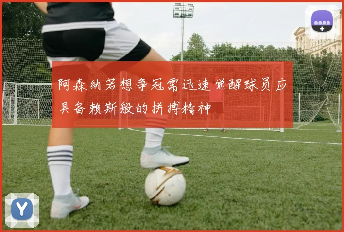 阿森纳若想争冠需迅速觉醒球员应具备赖斯般的拼搏精神