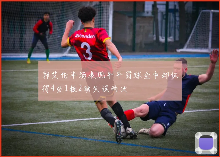 郭艾伦半场表现平平罚球全中却仅得4分1板2助失误两次