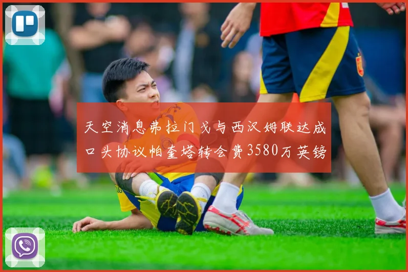 天空消息弗拉门戈与西汉姆联达成口头协议帕奎塔转会费3580万英镑