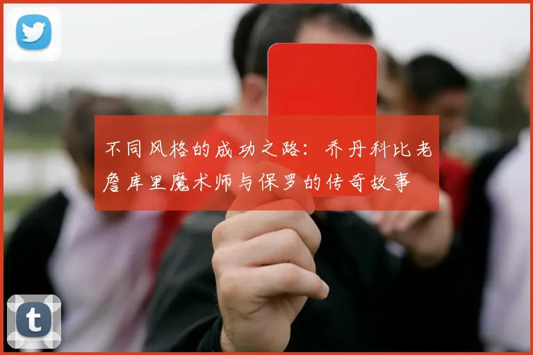 不同风格的成功之路：乔丹科比老詹库里魔术师与保罗的传奇故事