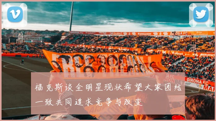 福克斯谈全明星现状希望大家团结一致共同追求竞争与改变