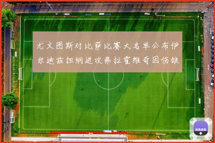 尤文图斯对比萨比赛大名单公布伊尔迪兹担纲进攻弗拉霍维奇因伤缺席