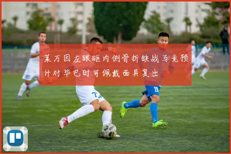 莱万因左眼眶内侧骨折缺战马竞预计对毕巴时可佩戴面具复出